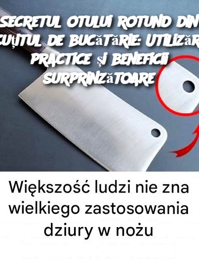 Secretul otului rotund din cuțitul de bucătărie: Utilizări practice și beneficii surprinzătoare